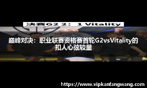巅峰对决：职业联赛资格赛首轮G2vsVitality的扣人心弦较量