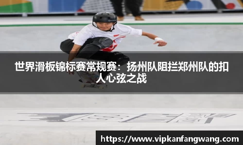 世界滑板锦标赛常规赛：扬州队阻拦郑州队的扣人心弦之战