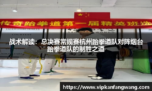 战术解读：总决赛常规赛杭州跆拳道队对阵烟台跆拳道队的制胜之道
