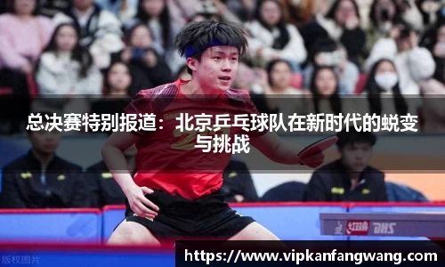 总决赛特别报道：北京乒乓球队在新时代的蜕变与挑战