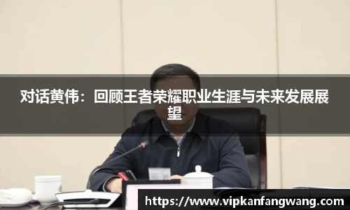 对话黄伟：回顾王者荣耀职业生涯与未来发展展望