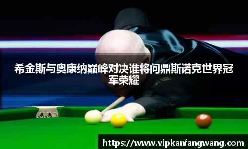 希金斯与奥康纳巅峰对决谁将问鼎斯诺克世界冠军荣耀