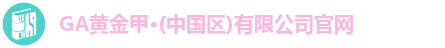 GA黄金甲·(中国区)有限公司官网